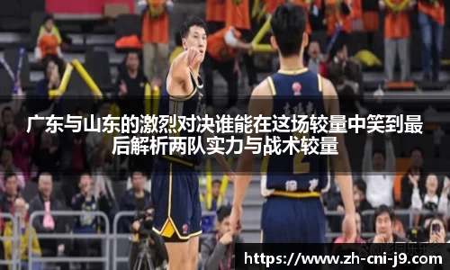 广东与山东的激烈对决谁能在这场较量中笑到最后解析两队实力与战术较量