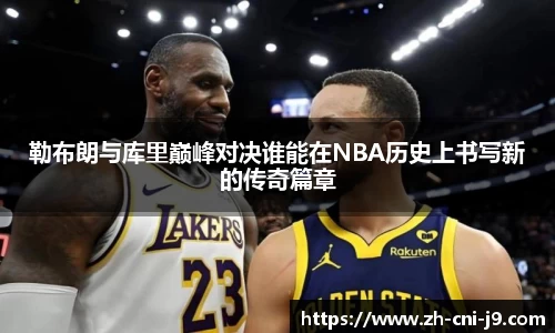 勒布朗与库里巅峰对决谁能在NBA历史上书写新的传奇篇章