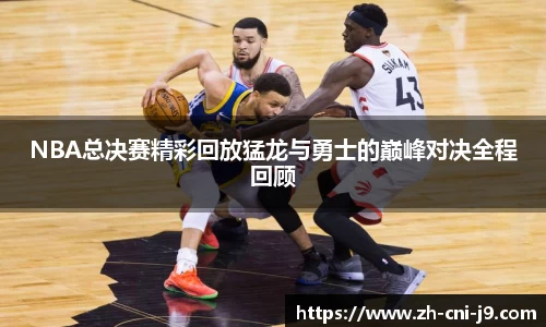 NBA总决赛精彩回放猛龙与勇士的巅峰对决全程回顾